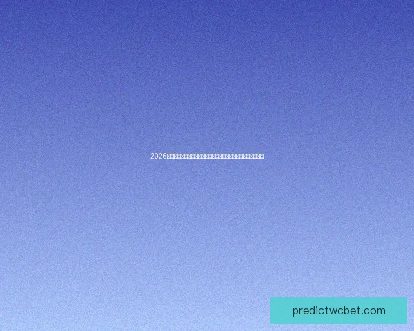 2026世界杯竞猜官网全面分析赛程与投注攻略助你精准预测冠军归属